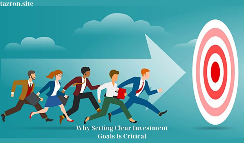Why Setting Clear Investment Goals Is Critical